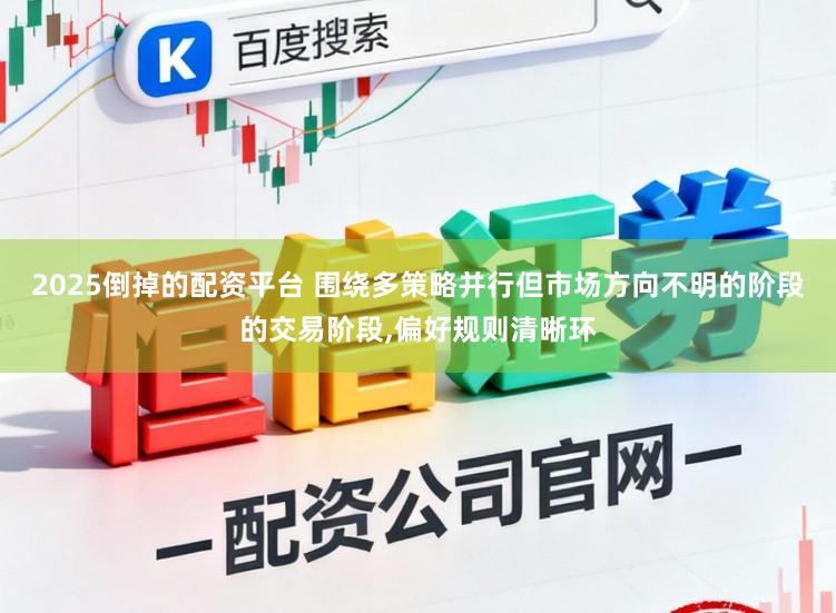 2025倒掉的配资平台 围绕多策略并行但市场方向不明的阶段的交易阶段,偏好规则清晰环