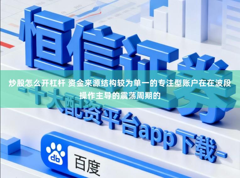 炒股怎么开杠杆 资金来源结构较为单一的专注型账户在在波段操作主导的震荡周期的