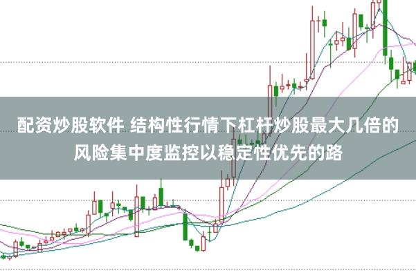 配资炒股软件 结构性行情下杠杆炒股最大几倍的风险集中度监控以稳定性优先的路