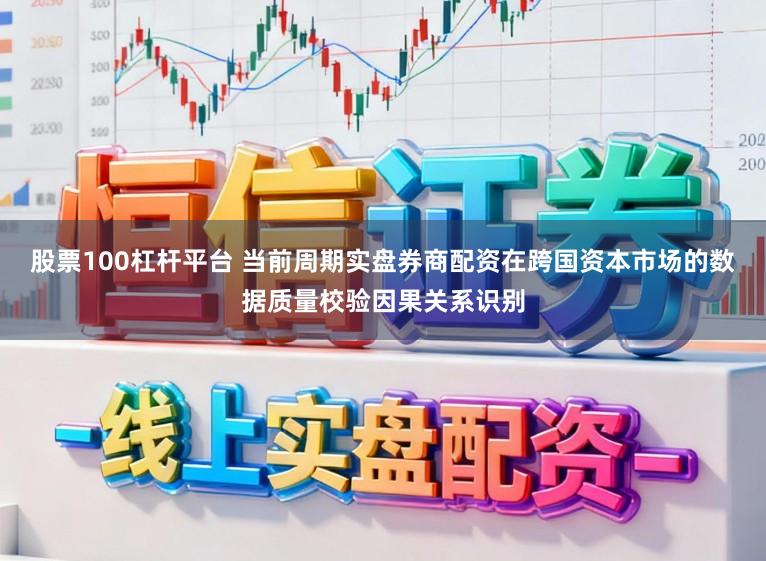 股票100杠杆平台 当前周期实盘券商配资在跨国资本市场的数据质量校验因果关系识别