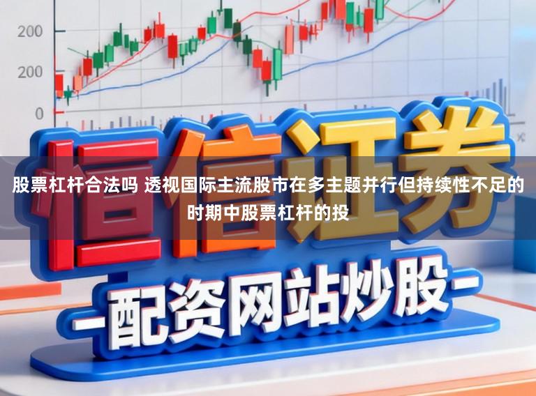 股票杠杆合法吗 透视国际主流股市在多主题并行但持续性不足的时期中股票杠杆的投