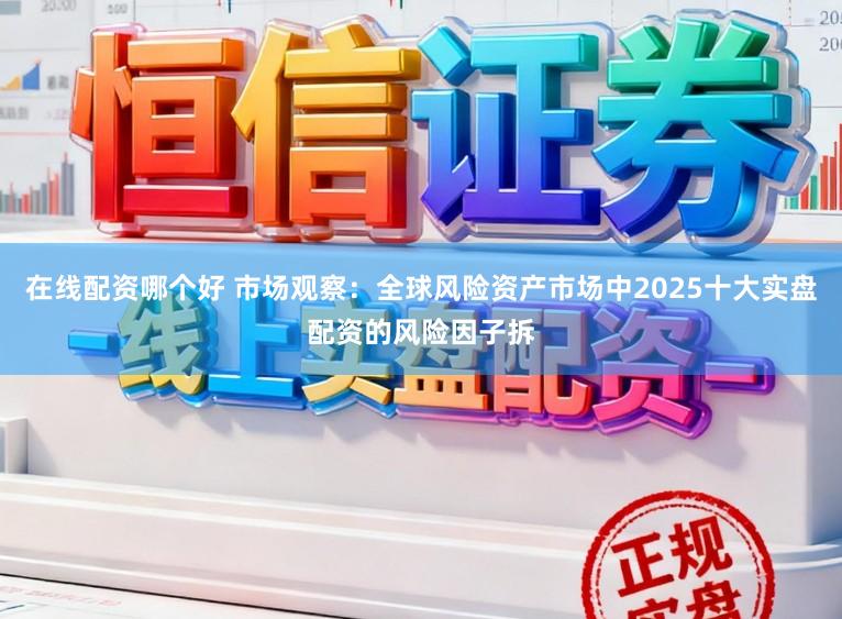 在线配资哪个好 市场观察：全球风险资产市场中2025十大实盘配资的风险因子拆