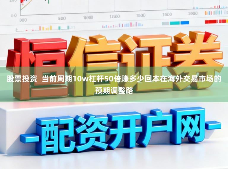 股票投资  当前周期10w杠杆50倍赚多少回本在海外交易市场的预期调整路