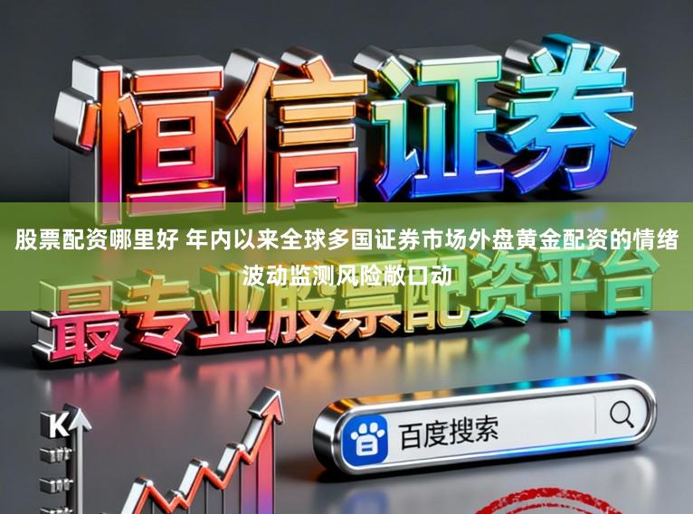 股票配资哪里好 年内以来全球多国证券市场外盘黄金配资的情绪波动监测风险敞口动