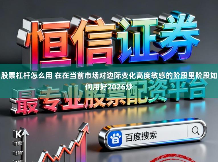 股票杠杆怎么用 在在当前市场对边际变化高度敏感的阶段里阶段如何用好2026炒