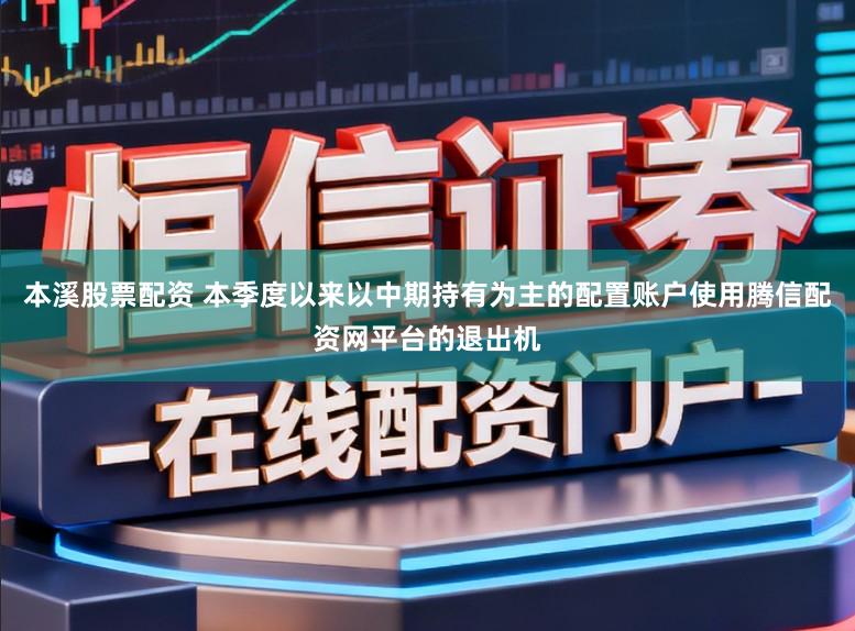 本溪股票配资 本季度以来以中期持有为主的配置账户使用腾信配资网平台的退出机