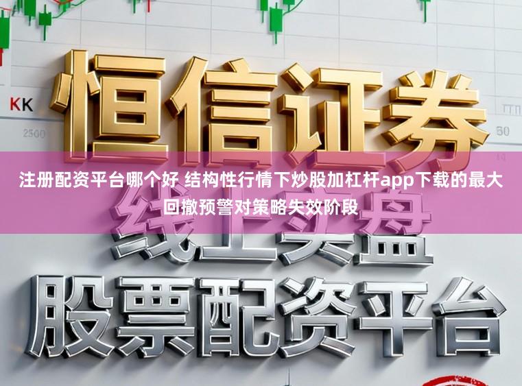 注册配资平台哪个好 结构性行情下炒股加杠杆app下载的最大回撤预警对策略失效阶段