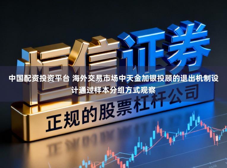 中国配资投资平台 海外交易市场中天金加银投顾的退出机制设计通过样本分组方式观察