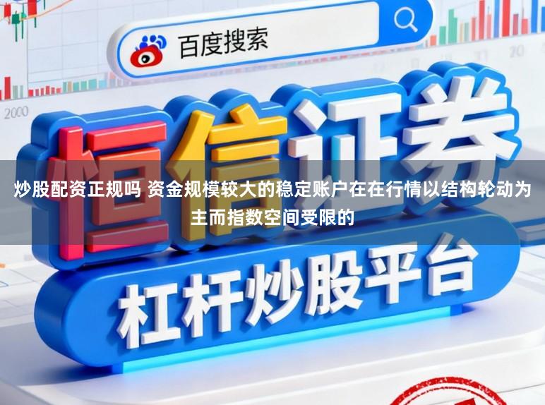 炒股配资正规吗 资金规模较大的稳定账户在在行情以结构轮动为主而指数空间受限的