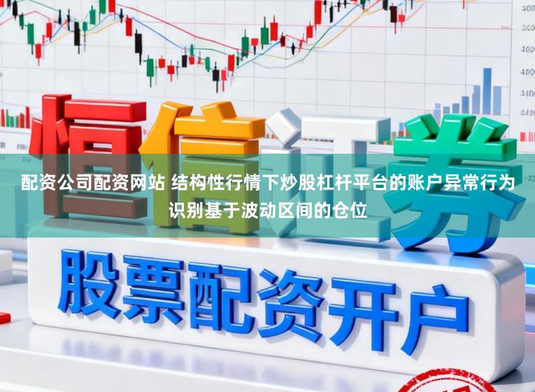 配资公司配资网站 结构性行情下炒股杠杆平台的账户异常行为识别基于波动区间的仓位