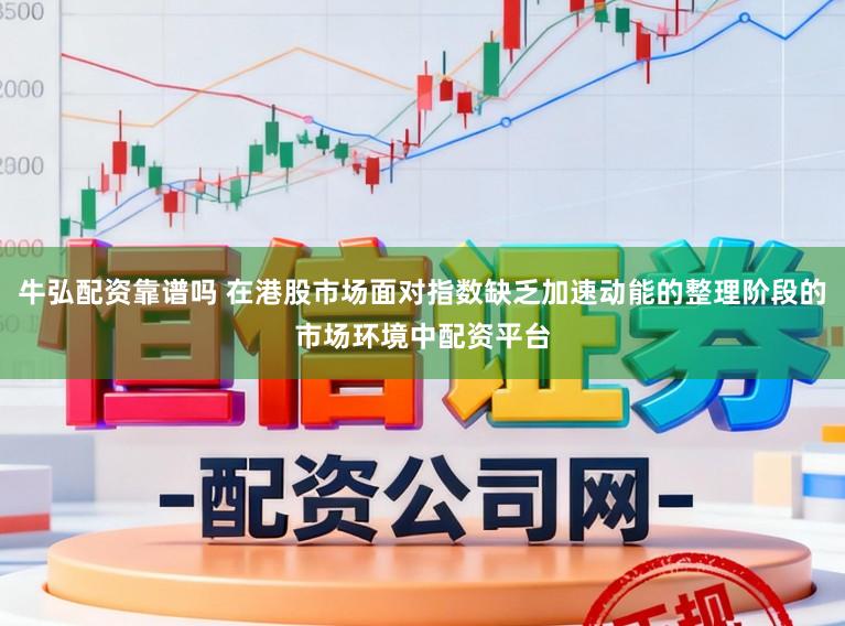 牛弘配资靠谱吗 在港股市场面对指数缺乏加速动能的整理阶段的市场环境中配资平台