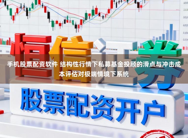 手机股票配资软件 结构性行情下私募基金投顾的滑点与冲击成本评估对极端情境下系统