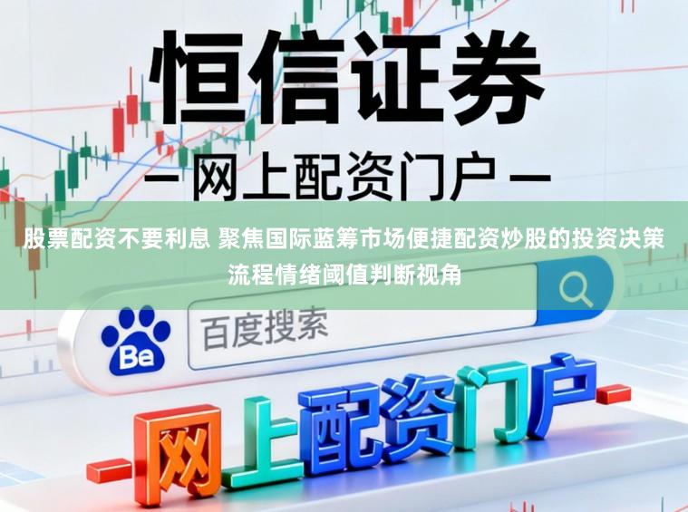 股票配资不要利息 聚焦国际蓝筹市场便捷配资炒股的投资决策流程情绪阈值判断视角