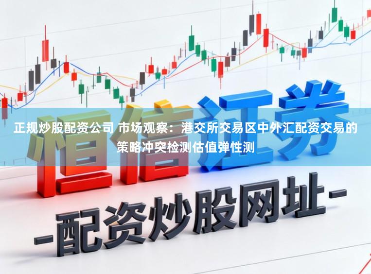正规炒股配资公司 市场观察：港交所交易区中外汇配资交易的策略冲突检测估值弹性测
