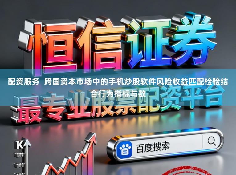 配资服务  跨国资本市场中的手机炒股软件风险收益匹配检验结合行为指标与数