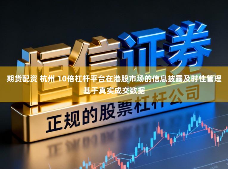 期货配资 杭州 10倍杠杆平台在港股市场的信息披露及时性管理基于真实成交数据