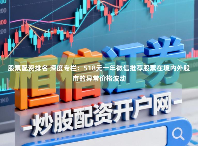 股票配资排名 深度专栏：518元一年微信推荐股票在境内外股市的异常价格波动