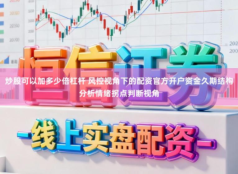 炒股可以加多少倍杠杆 风控视角下的配资官方开户资金久期结构分析情绪拐点判断视角