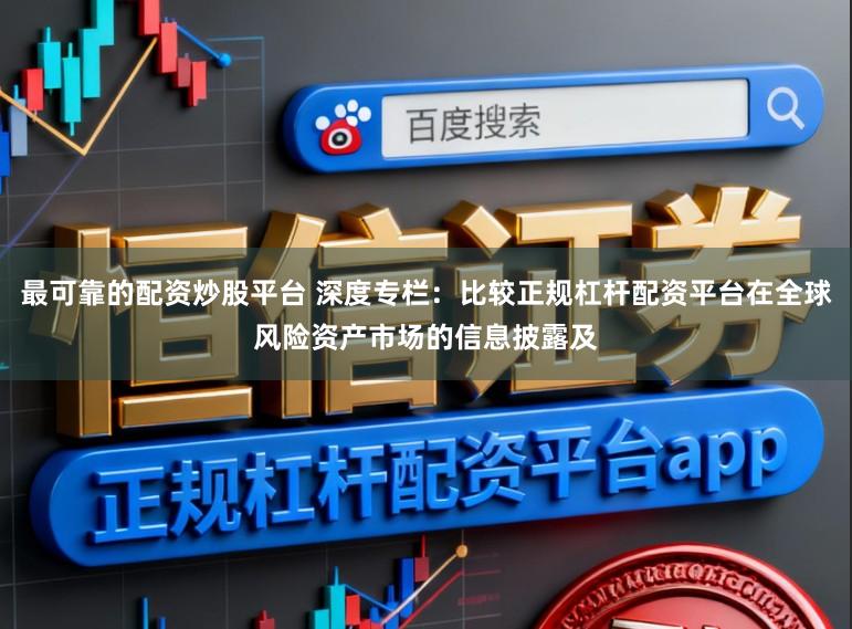 最可靠的配资炒股平台 深度专栏：比较正规杠杆配资平台在全球风险资产市场的信息披露及