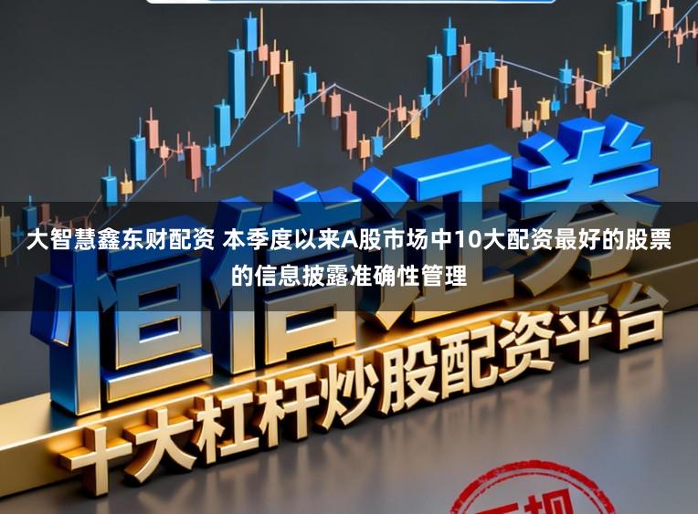 大智慧鑫东财配资 本季度以来A股市场中10大配资最好的股票的信息披露准确性管理