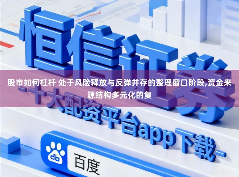 股市如何杠杆 处于风险释放与反弹并存的整理窗口阶段,资金来源结构多元化的复