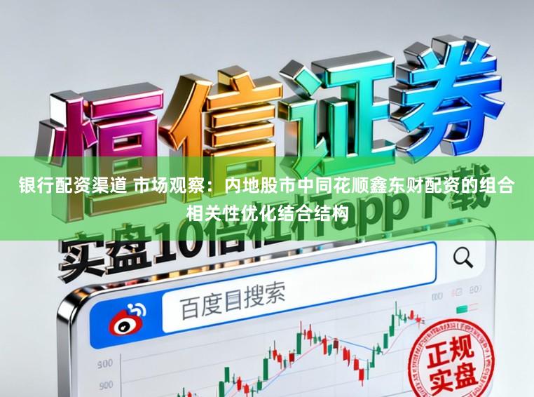 银行配资渠道 市场观察：内地股市中同花顺鑫东财配资的组合相关性优化结合结构
