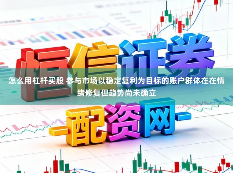 怎么用杠杆买股 参与市场以稳定复利为目标的账户群体在在情绪修复但趋势尚未确立