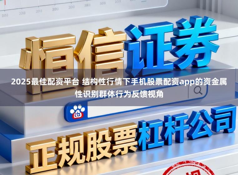 2025最佳配资平台 结构性行情下手机股票配资app的资金属性识别群体行为反馈视角