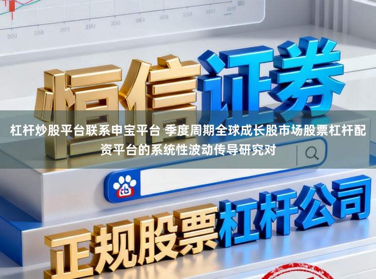 杠杆炒股平台联系申宝平台 季度周期全球成长股市场股票杠杆配资平台的系统性波动传导研究对