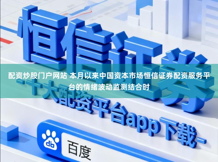 配资炒股门户网站 本月以来中国资本市场恒信证券配资服务平台的情绪波动监测结合时