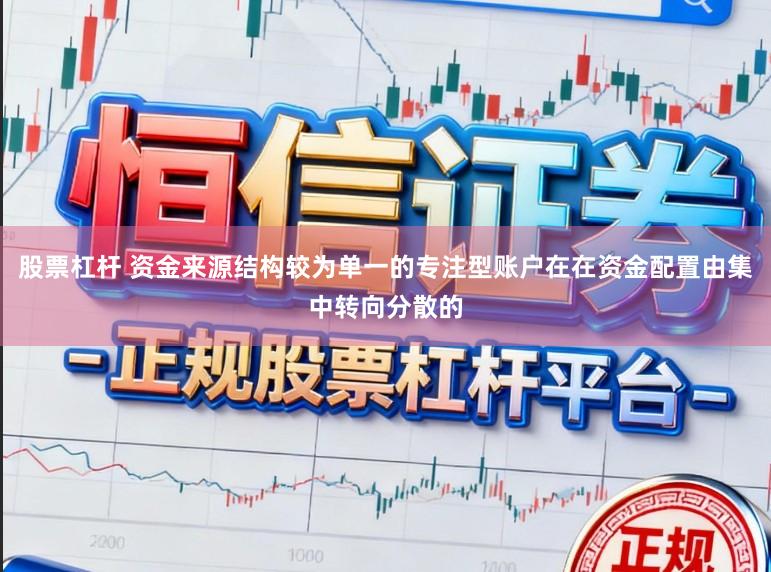 股票杠杆 资金来源结构较为单一的专注型账户在在资金配置由集中转向分散的