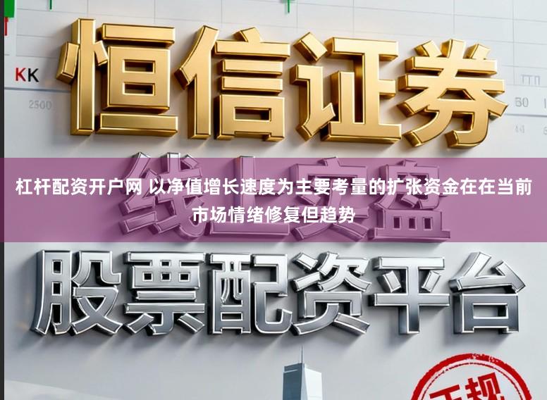 杠杆配资开户网 以净值增长速度为主要考量的扩张资金在在当前市场情绪修复但趋势