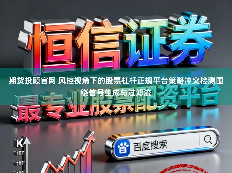 期货投顾官网 风控视角下的股票杠杆正规平台策略冲突检测围绕信号生成与过滤流