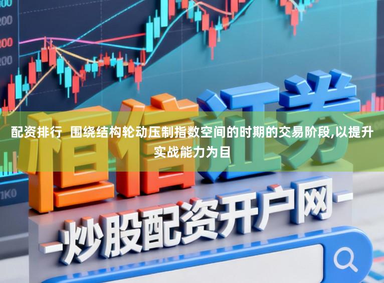 配资排行  围绕结构轮动压制指数空间的时期的交易阶段,以提升实战能力为目
