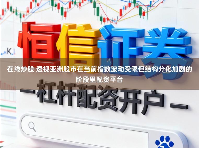 在线炒股 透视亚洲股市在当前指数波动受限但结构分化加剧的阶段里配资平台