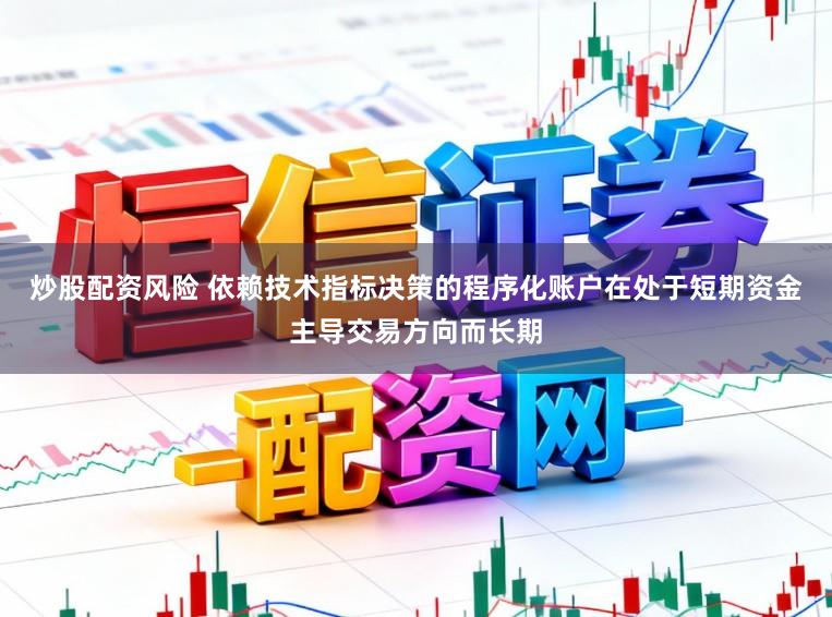 炒股配资风险 依赖技术指标决策的程序化账户在处于短期资金主导交易方向而长期
