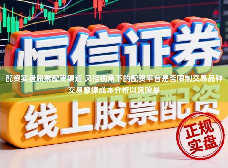 配资实盘股票配资渠道 风控视角下的配资平台是否限制交易品种交易摩擦成本分析以风险暴