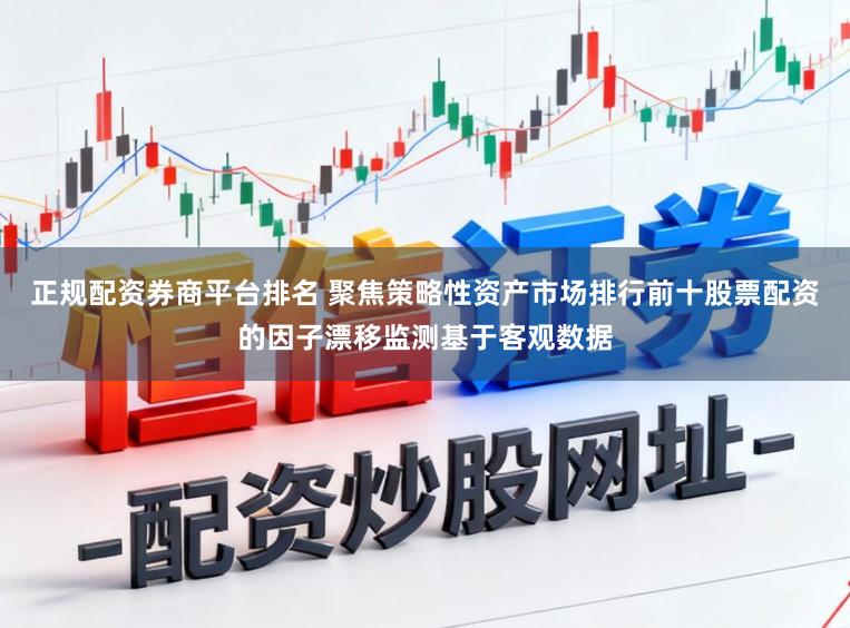 正规配资券商平台排名 聚焦策略性资产市场排行前十股票配资的因子漂移监测基于客观数据