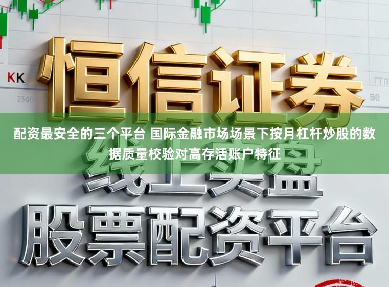 配资最安全的三个平台 国际金融市场场景下按月杠杆炒股的数据质量校验对高存活账户特征