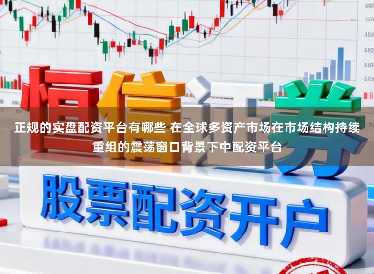 正规的实盘配资平台有哪些 在全球多资产市场在市场结构持续重组的震荡窗口背景下中配资平台