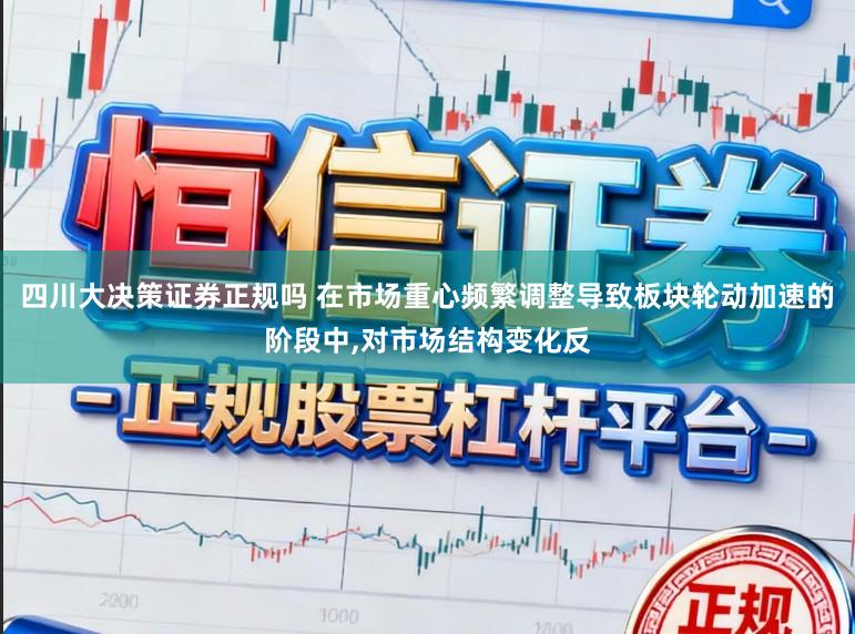 四川大决策证券正规吗 在市场重心频繁调整导致板块轮动加速的阶段中,对市场结构变化反