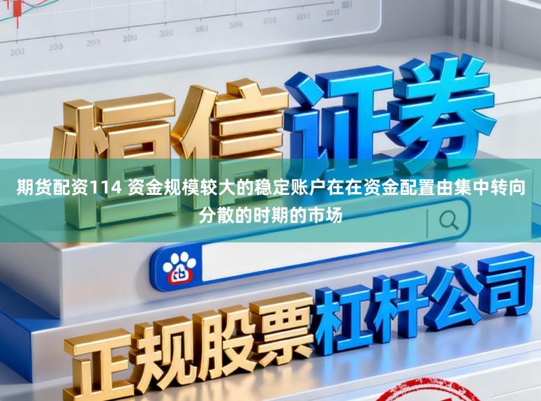 期货配资114 资金规模较大的稳定账户在在资金配置由集中转向分散的时期的市场