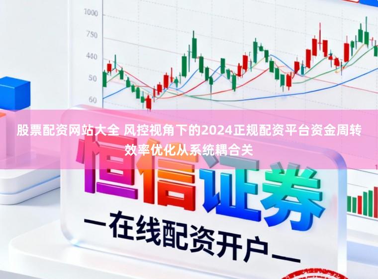 股票配资网站大全 风控视角下的2024正规配资平台资金周转效率优化从系统耦合关