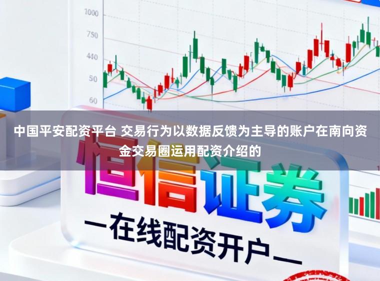 中国平安配资平台 交易行为以数据反馈为主导的账户在南向资金交易圈运用配资介绍的