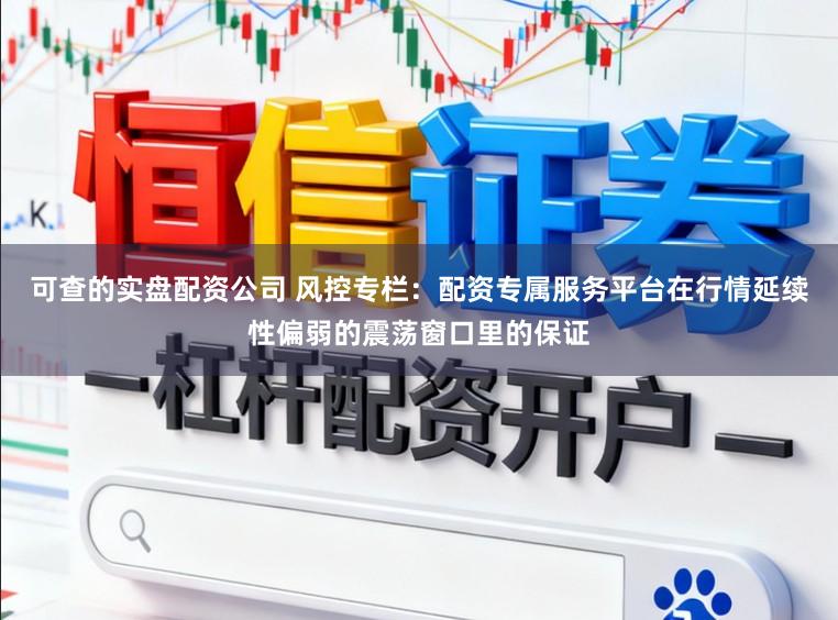 可查的实盘配资公司 风控专栏：配资专属服务平台在行情延续性偏弱的震荡窗口里的保证