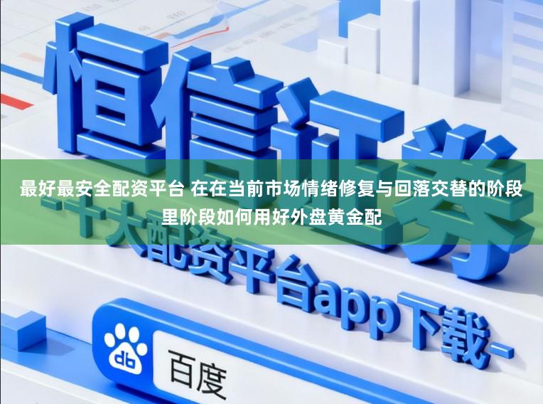 最好最安全配资平台 在在当前市场情绪修复与回落交替的阶段里阶段如何用好外盘黄金配