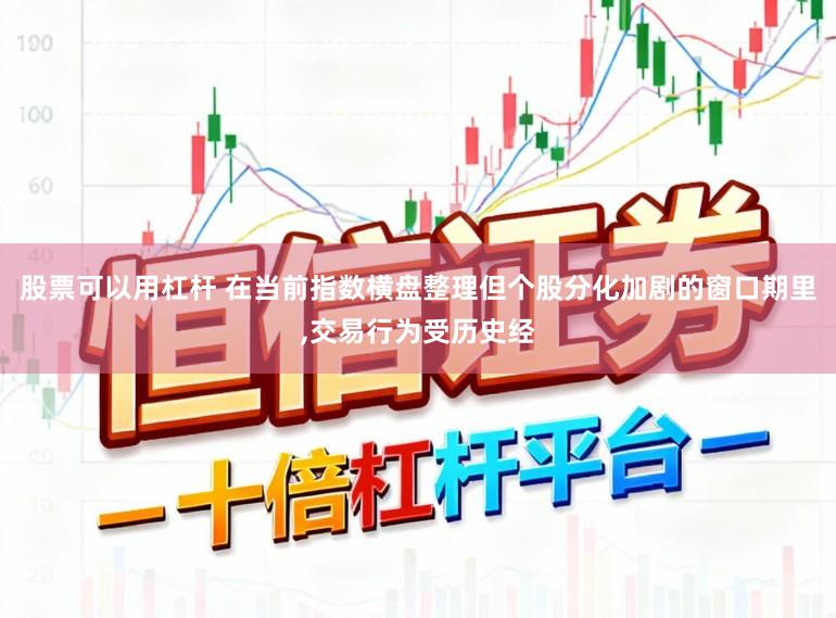 股票可以用杠杆 在当前指数横盘整理但个股分化加剧的窗口期里,交易行为受历史经