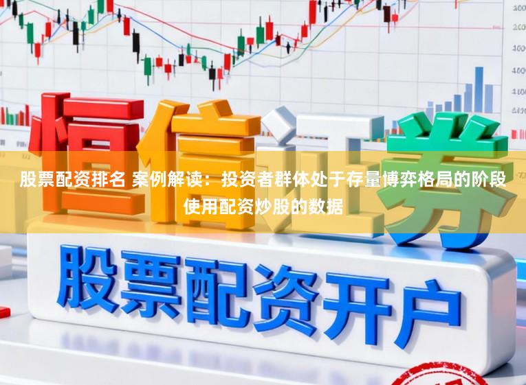 股票配资排名 案例解读：投资者群体处于存量博弈格局的阶段使用配资炒股的数据