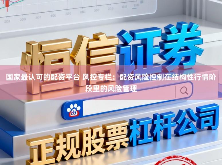 国家最认可的配资平台 风控专栏：配资风险控制在结构性行情阶段里的风险管理