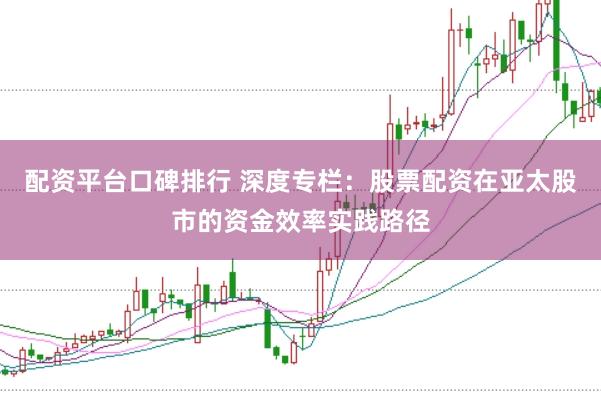 配资平台口碑排行 深度专栏：股票配资在亚太股市的资金效率实践路径